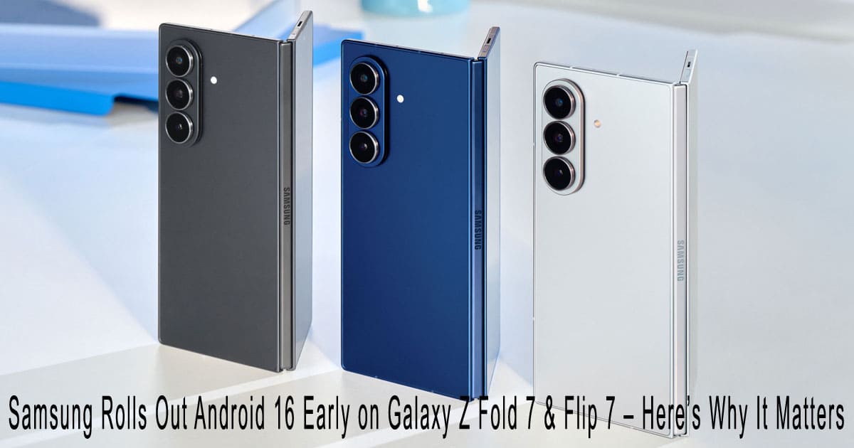 Samsung Rolls Out Android 16 Early on Galaxy Z Fold 7 & Flip 7