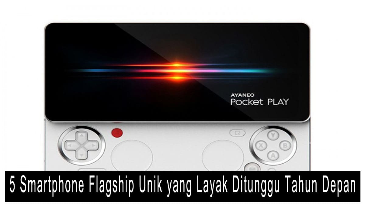 5 Smartphone Flagship Unik yang Layak Ditunggu Tahun Depan